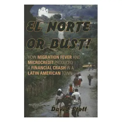 "El Norte or Bust!: How Migration Fever and Microcredit Produced a Financial Crash in a Latin Am