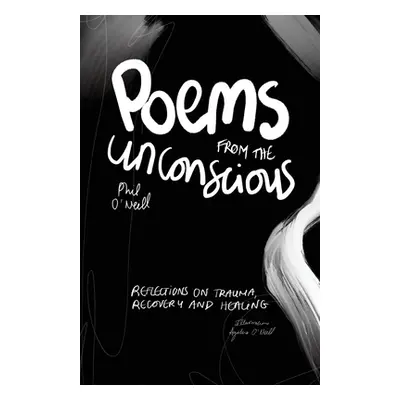 "Poems from the Unconscious: Reflections on Trauma, Recovery and Healing" - "" ("O'Neill Phil")