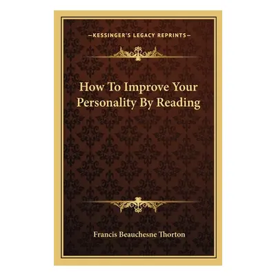 "How To Improve Your Personality By Reading" - "" ("Thorton Francis Beauchesne")