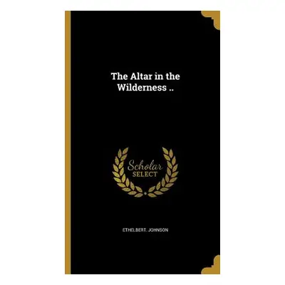 "The Altar in the Wilderness .." - "" ("Johnson Ethelbert")