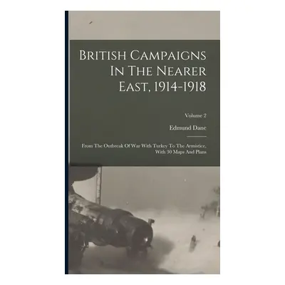 "British Campaigns In The Nearer East, 1914-1918: From The Outbreak Of War With Turkey To The Ar