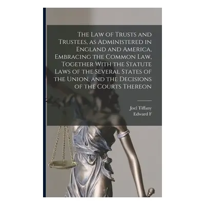 "The law of Trusts and Trustees, as Administered in England and America, Embracing the Common la