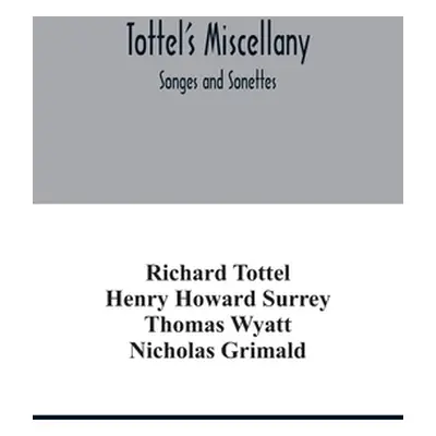 "Tottel's miscellany; Songes and Sonettes" - "" ("Tottel Richard")