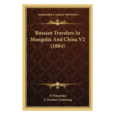 "Russian Travelers In Mongolia And China V2 (1884)" - "" ("Piassetsky P.")