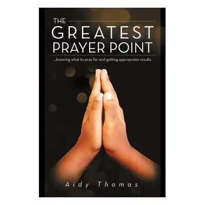 "The Greatest Prayer Point: ...knowing what to pray for and getting appropriate result" - "" ("T