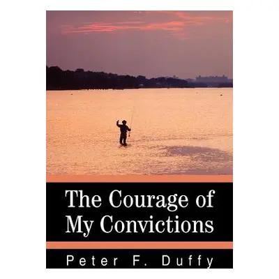 "The Courage of My Convictions" - "" ("Duffy Peter F.")