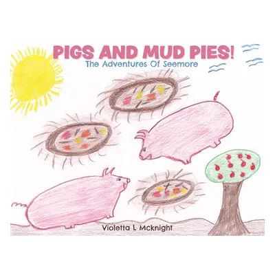 "Pigs and Mud Pies!: The Adventures Of Seemore" - "" ("McKnight Violetta L.")