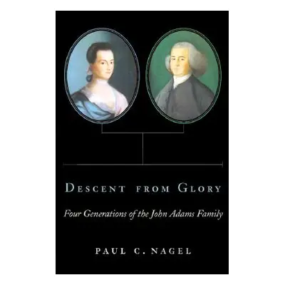 "Descent from Glory: Four Generations of the John Adams Family" - "" ("Nagel Paul C.")