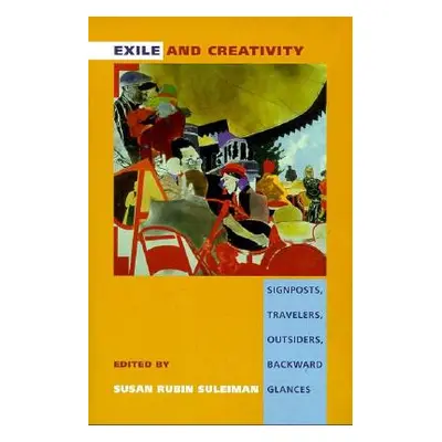 "Exile and Creativity: Signposts, Travelers, Outsiders, Backward Glances" - "" ("Suleiman Susan 