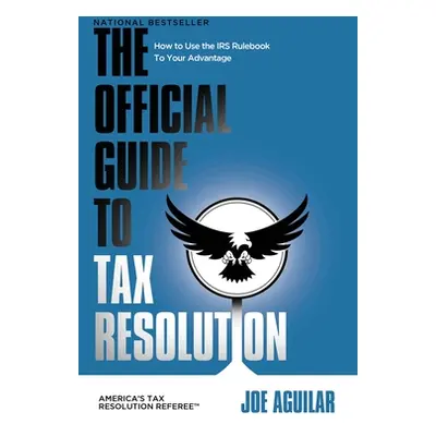 "The Official Guide to Tax Resolution: How to Use the IRS Rulebook to Your Advantage" - "" ("Agu