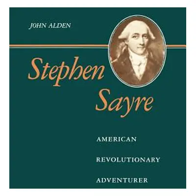 "Stephen Sayre: American Revolutionary Adventurer" - "" ("Alden John Richard")