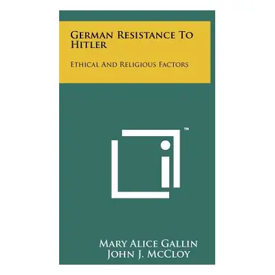 "German Resistance To Hitler: Ethical And Religious Factors" - "" ("Gallin Mary Alice")