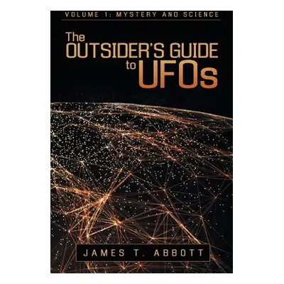 "The Outsider's Guide to UFOs: Volume 1: Mystery and Science" - "" ("Abbott James T.")