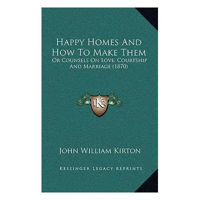 "Happy Homes And How To Make Them: Or Counsels On Love, Courtship And Marriage (1870)" - "" ("Ki