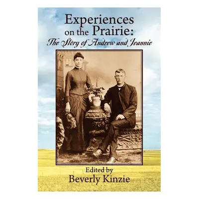 "Experiences on the Prairie: : The Story of Andrew and Jeannie" - "" ("Kinzie Beverly")