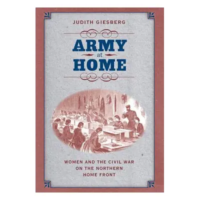 "Army at Home: Women and the Civil War on the Northern Home Front" - "" ("Giesberg Judith")