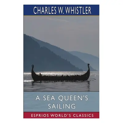 "A Sea Queen's Sailing (Esprios Classics)" - "" ("Whistler Charles W.")