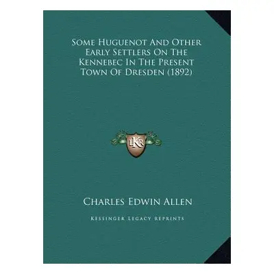 "Some Huguenot And Other Early Settlers On The Kennebec In The Present Town Of Dresden (1892)" -