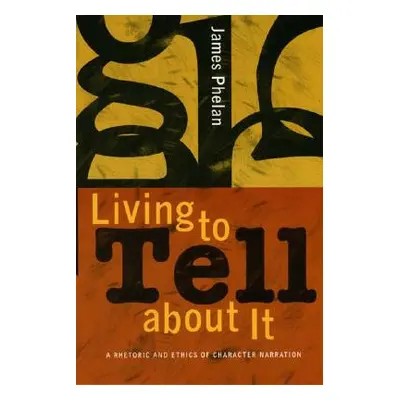 "Living to Tell about It: A Rhetoric and Ethics of Character Narration" - "" ("Phelan James")