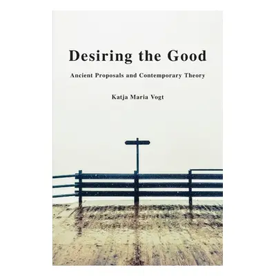 "Desiring the Good: Ancient Proposals and Contemporary Theory" - "" ("Vogt Katja Maria")