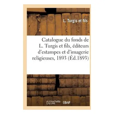 "Catalogue Du Fonds de L. Turgis Et Fils, diteurs d'Estampes Et d'Imagerie Religieuses, 1893" - 