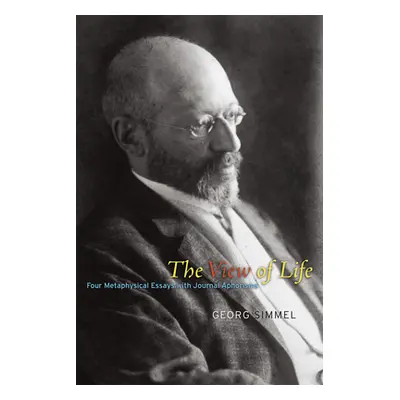 "The View of Life: Four Metaphysical Essays with Journal Aphorisms" - "" ("Simmel Georg")