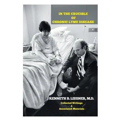 "In the Crucible of Chronic Lyme Disease: Collected Writings & Associated Materials" - "" ("Lieg