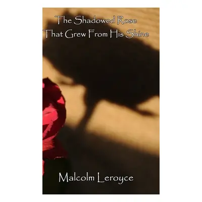 "The Shadowed Rose That Grew From His Shine" - "" ("Leroyce Malcolm")