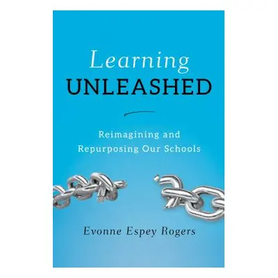 "Learning Unleashed: Re-Imagining and Re-Purposing Our Schools" - "" ("Rogers Evonne E.")