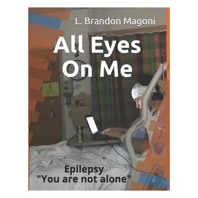 "All Eyes On Me: Epilepsy You are not alone" - "" ("Magoni L. Brandon")