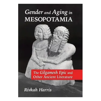 "Gender and Aging in Mesopotamia: The Gilgamesh Epic" and Other Ancient Literature"" - "" ("Harr