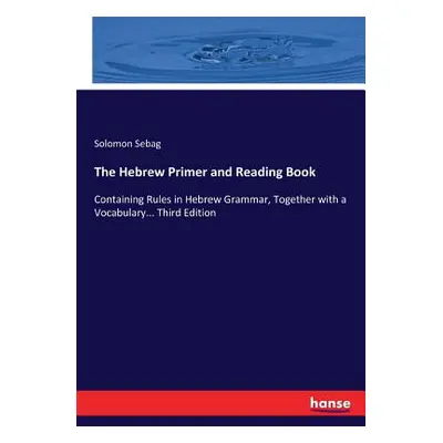 "The Hebrew Primer and Reading Book: Containing Rules in Hebrew Grammar, Together with a Vocabul