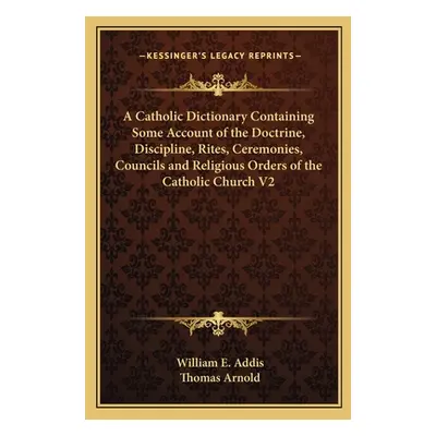 "A Catholic Dictionary Containing Some Account of the Doctrine, Discipline, Rites, Ceremonies, C