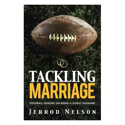 "Tackling Marriage: Football Lessons on Being a Godly Husband" - "" ("Nelson Jerrod")