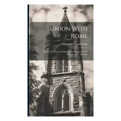 "Union With Rome: is Not The Church Of Rome The Babylon Of The Apocalypse?" An Essay"" - "" ("Wo