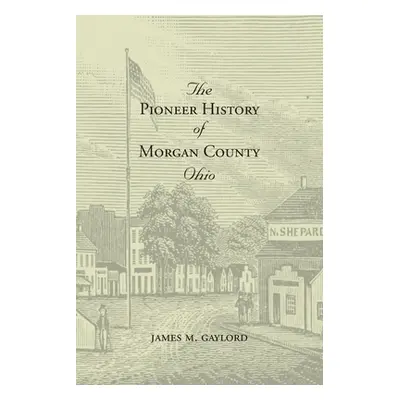 "The Pioneer History of Morgan County Ohio" - "" ("Gaylord James M.")