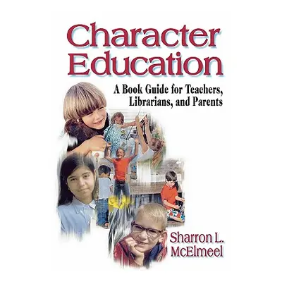 "Character Education: A Book Guide for Teachers, Librarians, and Parents" - "" ("McElmeel Sharro