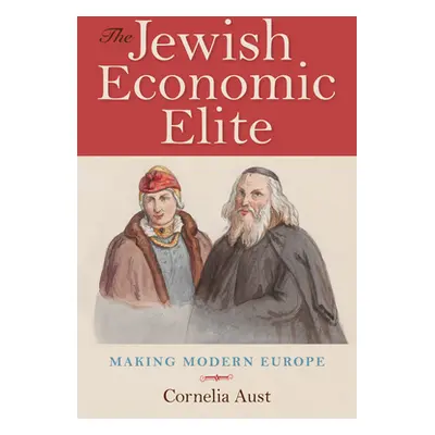 "The Jewish Economic Elite: Making Modern Europe" - "" ("Aust Cornelia")