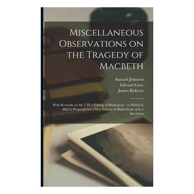 "Miscellaneous Observations on the Tragedy of Macbeth: With Remarks on Sir T.H.'s Edition of Sha