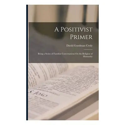 "A Positivist Primer: Being a Series of Familiar Conversations On the Religion of Humanity" - ""