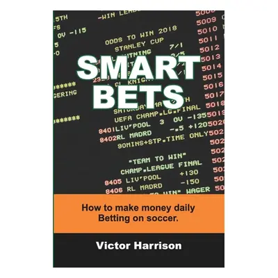 "Smart Bets: How to make money daily betting on soccer" - "" ("Harrison Victor")