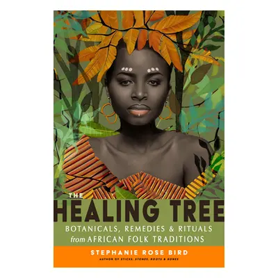 "The Healing Tree: Botanicals, Remedies, and Rituals from African Folk Traditions" - "" ("Bird S