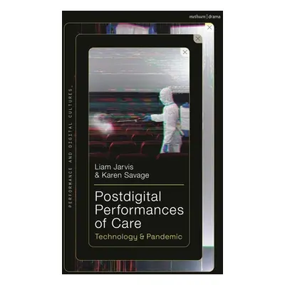 "Postdigital Performances of Care: Technology & Pandemic" - "" ("Jarvis Liam")