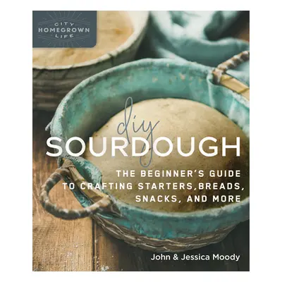 "DIY Sourdough: The Beginner's Guide to Crafting Starters, Bread, Snacks, and More" - "" ("Moody