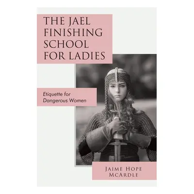 "The Jael Finishing School for Ladies: Etiquette for Dangerous Women" - "" ("McArdle Jaime")