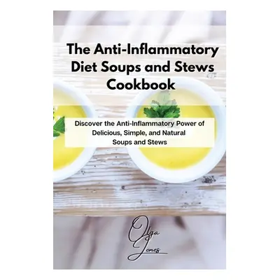 "The Anti-Inflammatory Diet Soups and Stews Cookbook: Discover the Anti-Inflammatory Power of De