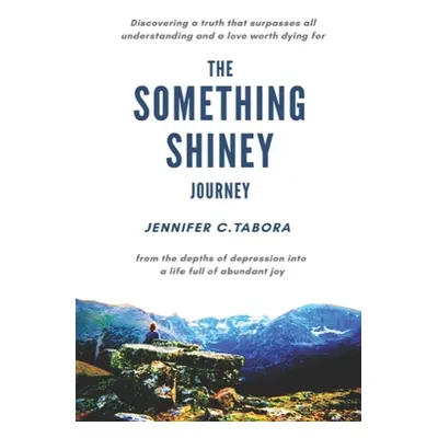 "The Something Shiney Journey: From the Depths of Depression into a Life full of Abundant Joy...