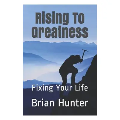 "Rising To Greatness: Fixing Your Life" - "" ("Hunter Brian")