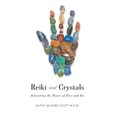 "Reiki and Crystals: Activating the Power of Fire and Ice" - "" ("Scott Kathy Glover")