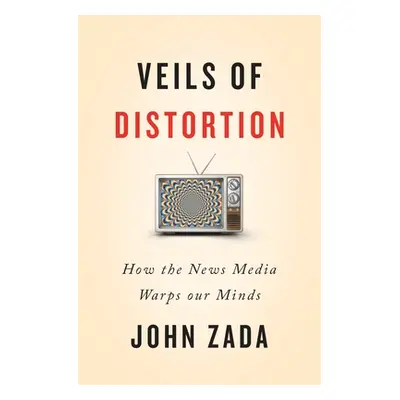 "Veils of Distortion: How the News Media Warps Our Minds" - "" ("Zada John")